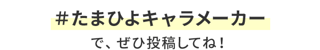 ＃たまひよキャラメーカーで、ぜひ投稿してね！