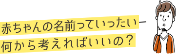 赤ちゃんの名前っていったい何から考えればいいの？