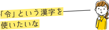 「令」という漢字を使いたいな