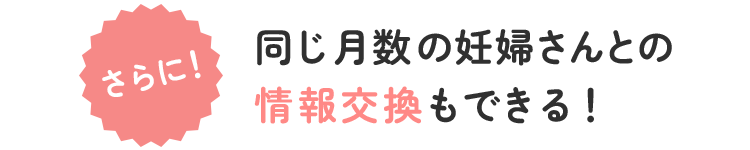 さらに!同じ月数の妊婦さんとの情報交換もできる!
